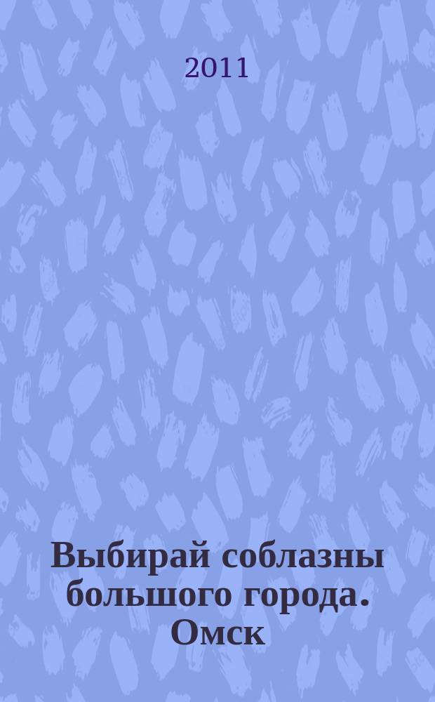 Выбирай соблазны большого города. Омск : развлечения, отдых, зрелища, культурный досуг. 2011, № 13 (113)