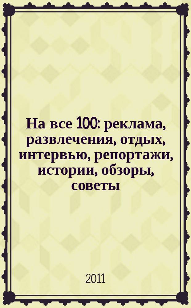 На все 100 : реклама, развлечения, отдых, интервью, репортажи, истории, обзоры, советы