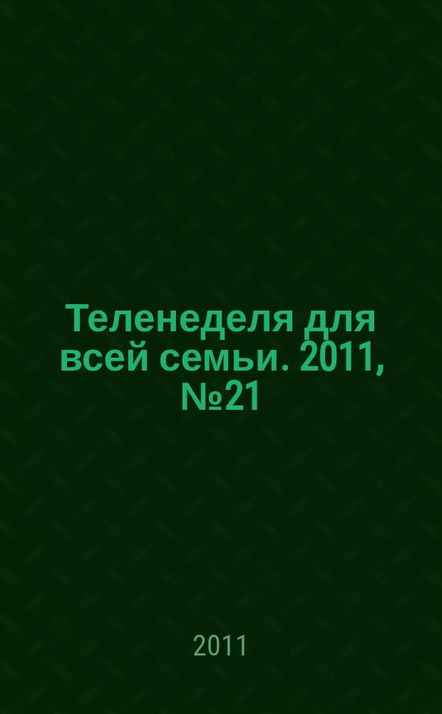 Теленеделя для всей семьи. 2011, № 21 (247)