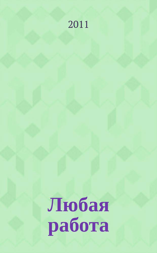 Любая работа : еженедельный инф. каталог вакансий. 2011, № 26с (653)