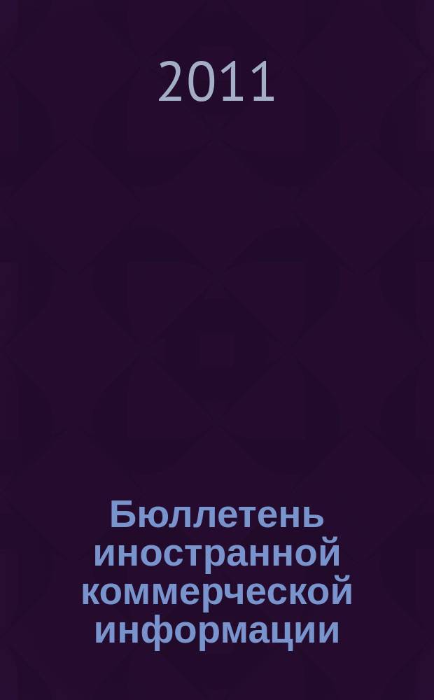 Бюллетень иностранной коммерческой информации : Издается Науч.-исслед. конъюнктурным ин-том М-ва внешней торговли СССР. 2011, № 87 (9782)