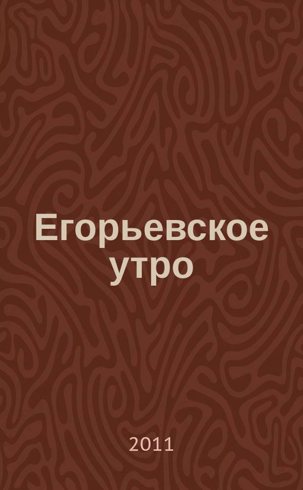 Егорьевское утро : Еженед. илл. худож.-лит., обществ., попул.-науч. и юмористич. журн. 2011, № 31 (682)