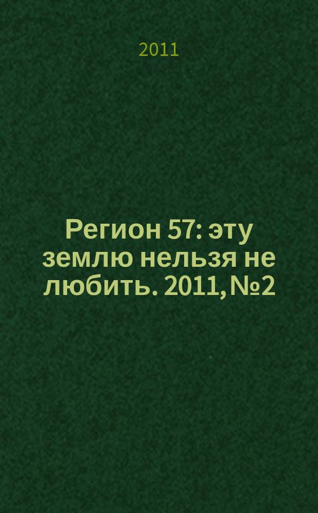 Регион 57 : эту землю нельзя не любить. 2011, № 2