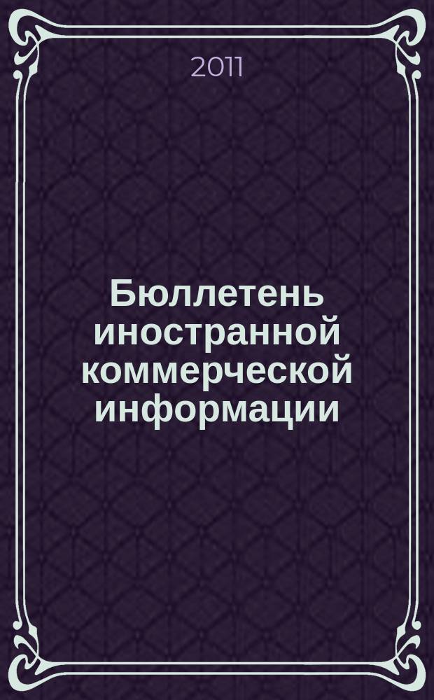 Бюллетень иностранной коммерческой информации : Издается Науч.-исслед. конъюнктурным ин-том М-ва внешней торговли СССР. 2011, № 45 (9742)