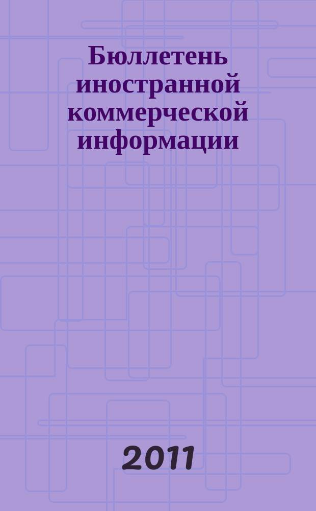 Бюллетень иностранной коммерческой информации : Издается Науч.-исслед. конъюнктурным ин-том М-ва внешней торговли СССР. 2011, № 56 (9753)