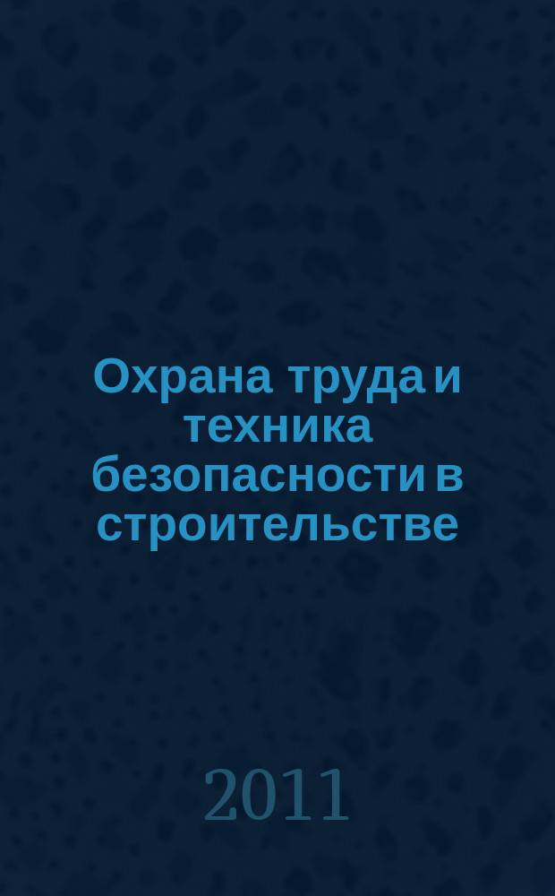 Охрана труда и техника безопасности в строительстве : Ежемес. произв.-техн. журн. 2011, № 8