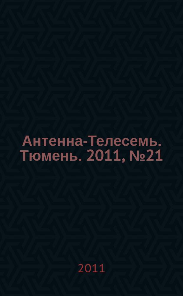Антенна-Телесемь. Тюмень. 2011, № 21 (110)