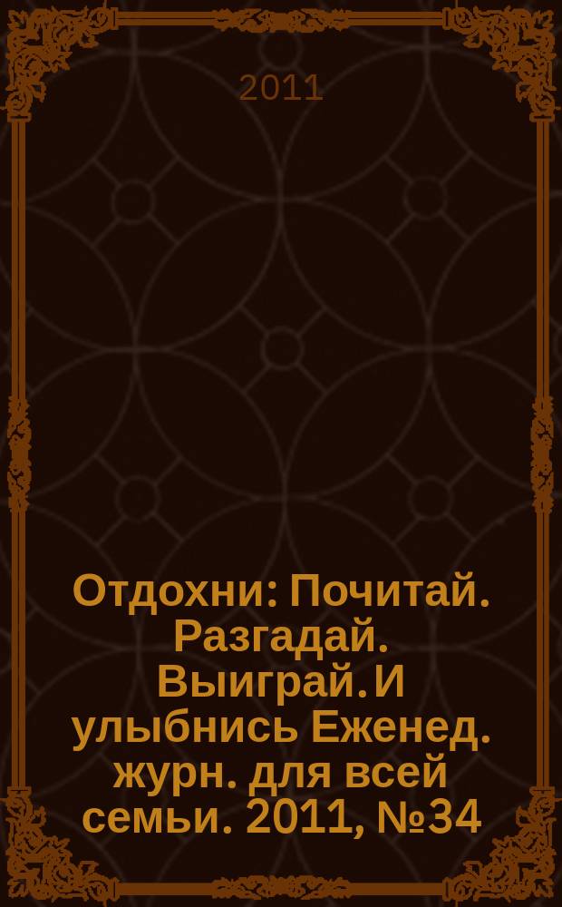 Отдохни : Почитай. Разгадай. Выиграй. И улыбнись Еженед. журн. для всей семьи. 2011, № 34