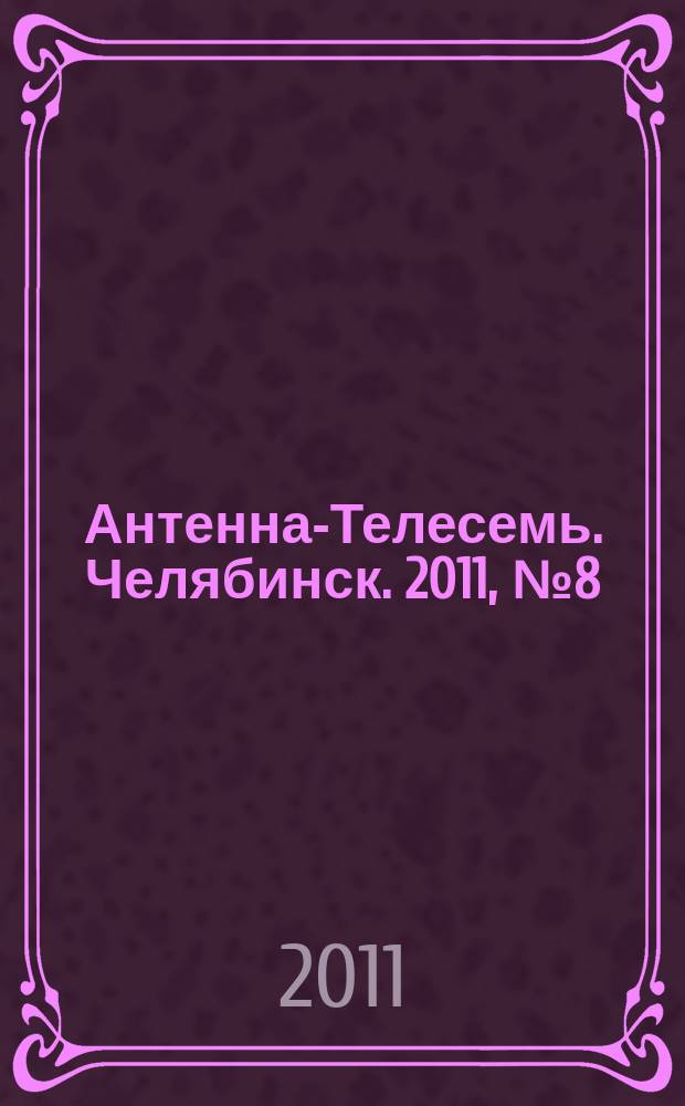 Антенна-Телесемь. Челябинск. 2011, № 8 (463)