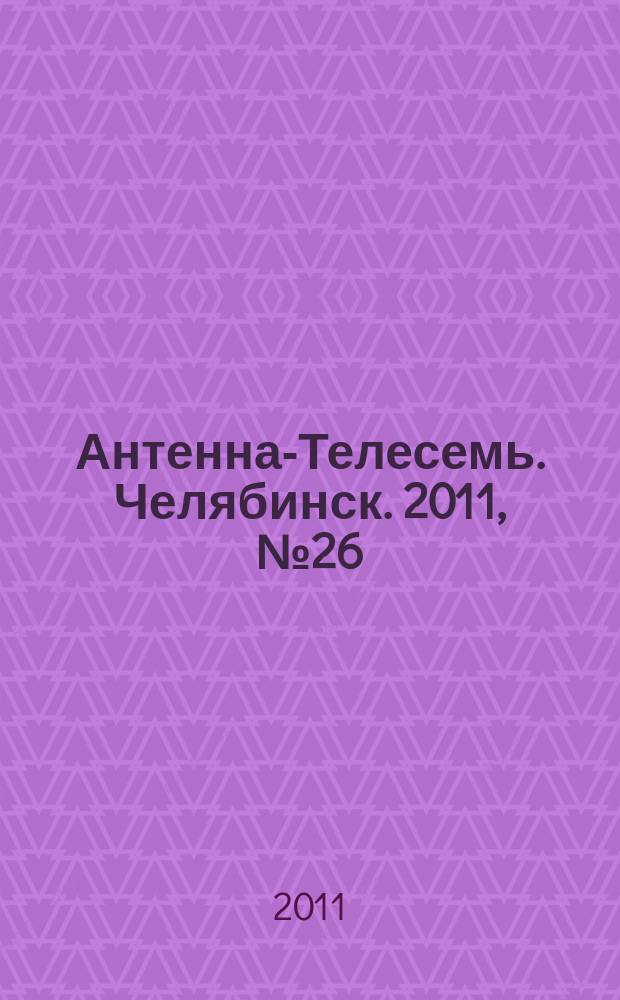 Антенна-Телесемь. Челябинск. 2011, № 26 (481)