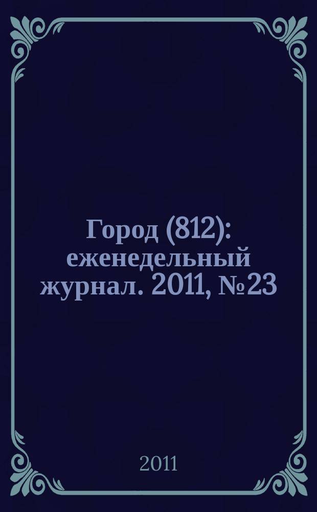 Город (812) : еженедельный журнал. 2011, № 23 (132)