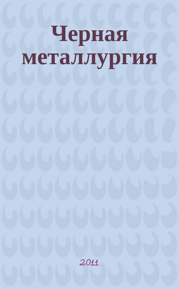 Черная металлургия : бюллетень научно-технической и экономической информации. 2011, вып. 6 (1338)