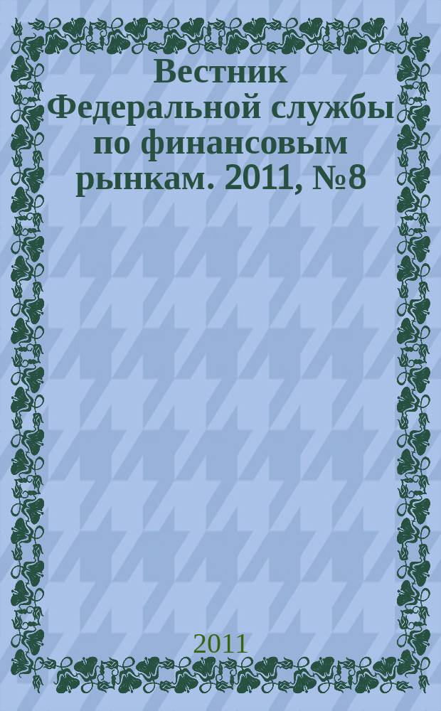 Вестник Федеральной службы по финансовым рынкам. 2011, № 8 (177)