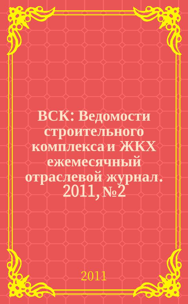 ВСК : Ведомости строительного комплекса и ЖКХ ежемесячный отраслевой журнал. 2011, № 2