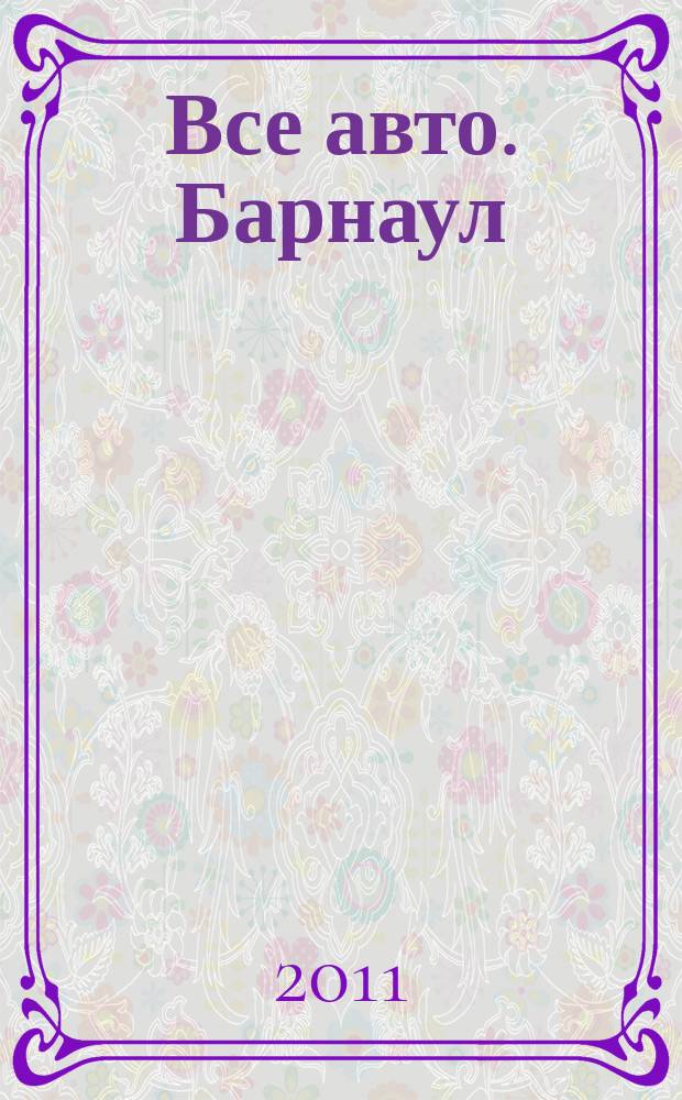 Все авто. Барнаул : рекламно-информационное издание приложение к газете "Из рук в руки". 2011, № 6 (24)