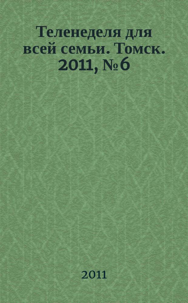 Теленеделя для всей семьи. Томск. 2011, № 6 (440)