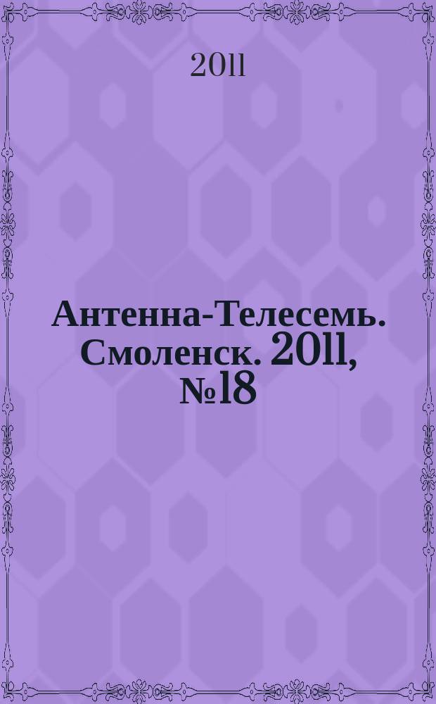 Антенна-Телесемь. Смоленск. 2011, № 18 (56)