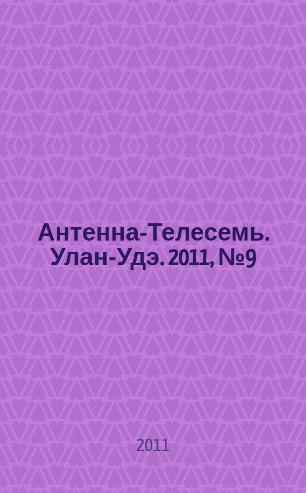 Антенна-Телесемь. Улан-Удэ. 2011, № 9 (271)