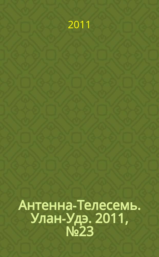 Антенна-Телесемь. Улан-Удэ. 2011, № 23 (285)