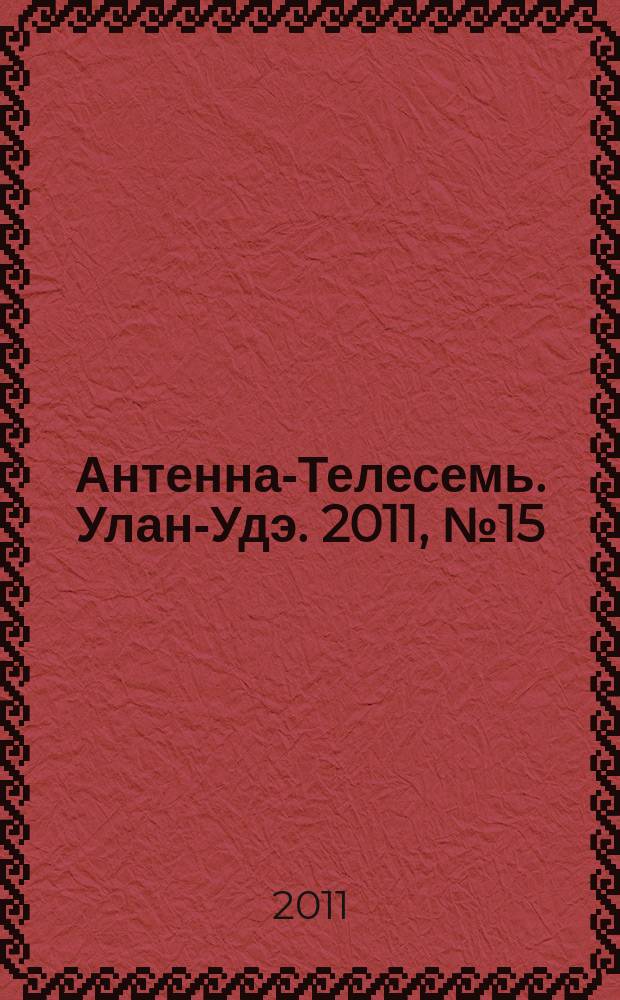 Антенна-Телесемь. Улан-Удэ. 2011, № 15 (277)