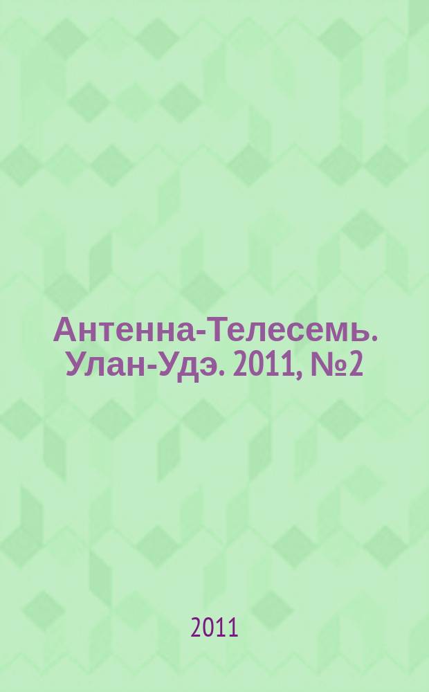 Антенна-Телесемь. Улан-Удэ. 2011, № 2 (264)