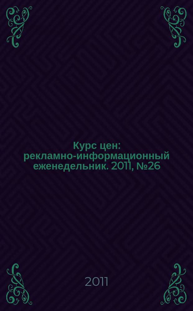 Курс цен : рекламно-информационный еженедельник. 2011, № 26 (499)