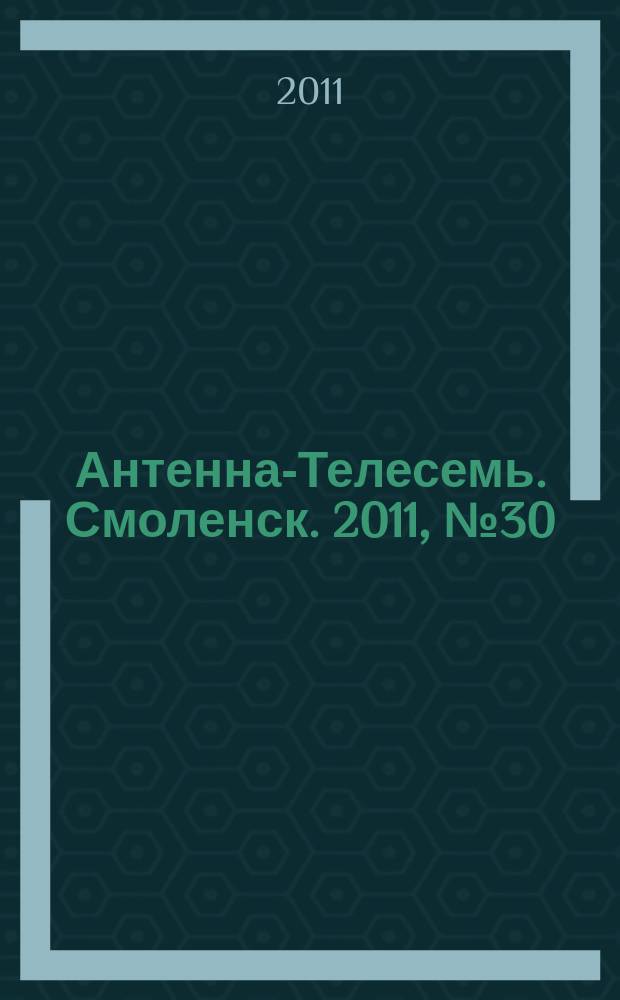 Антенна-Телесемь. Смоленск. 2011, № 30 (68)