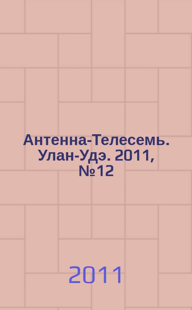 Антенна-Телесемь. Улан-Удэ. 2011, № 12 (274)