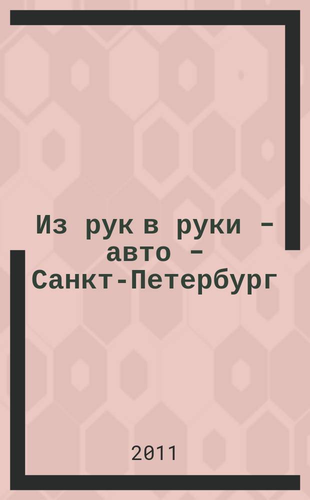 Из рук в руки - авто - Санкт-Петербург : еженедельник фотообъявлений. 2011, № 31 (521)