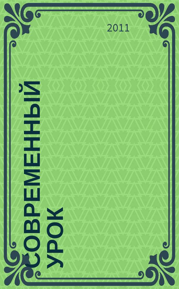 Современный урок : предметно-содержательный журнал для заместителей директора по учебно-воспитательной и научно-методической работе и учителей-предметников. 2011, № 6 (66)