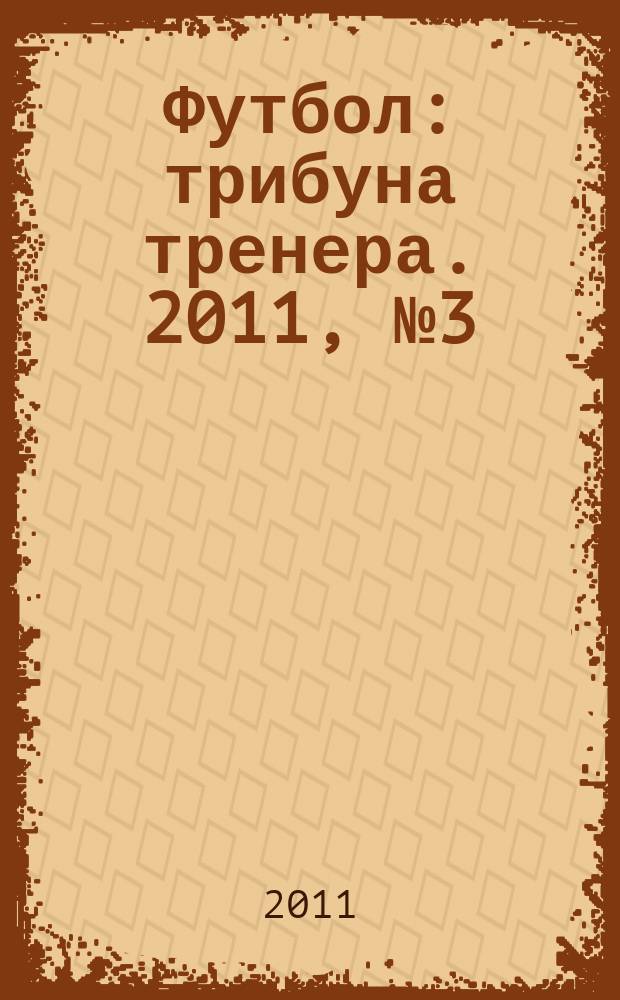 Футбол: трибуна тренера. 2011, № 3 (4)