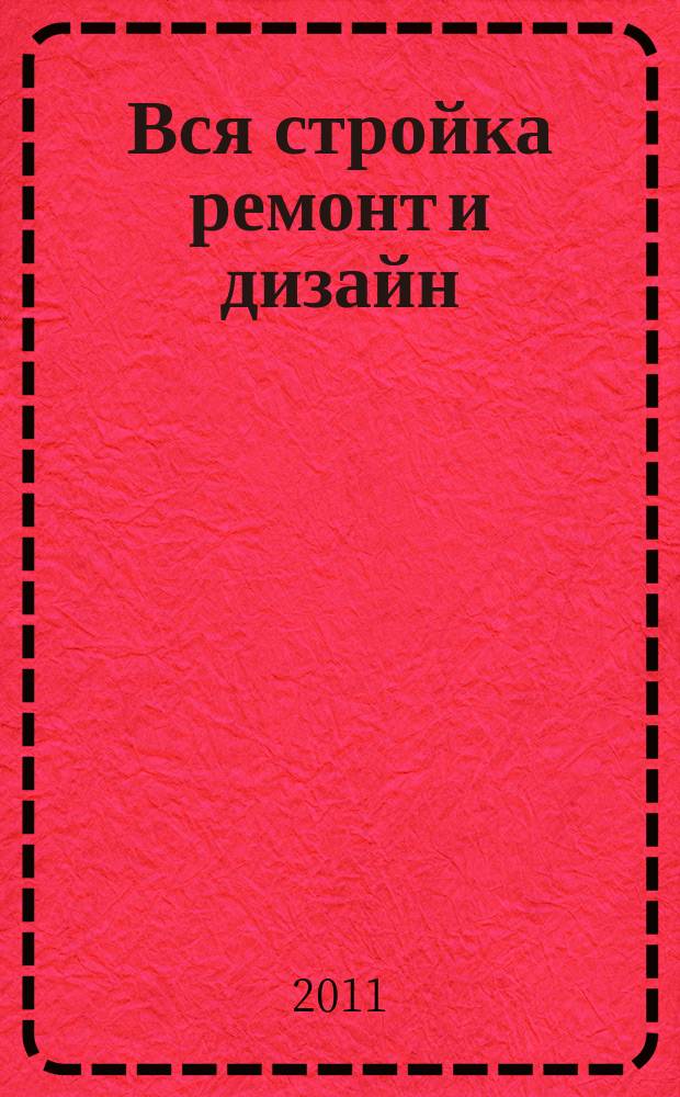 Вся стройка ремонт и дизайн : рекл.-информ. изд. 2011, № 12 (18)