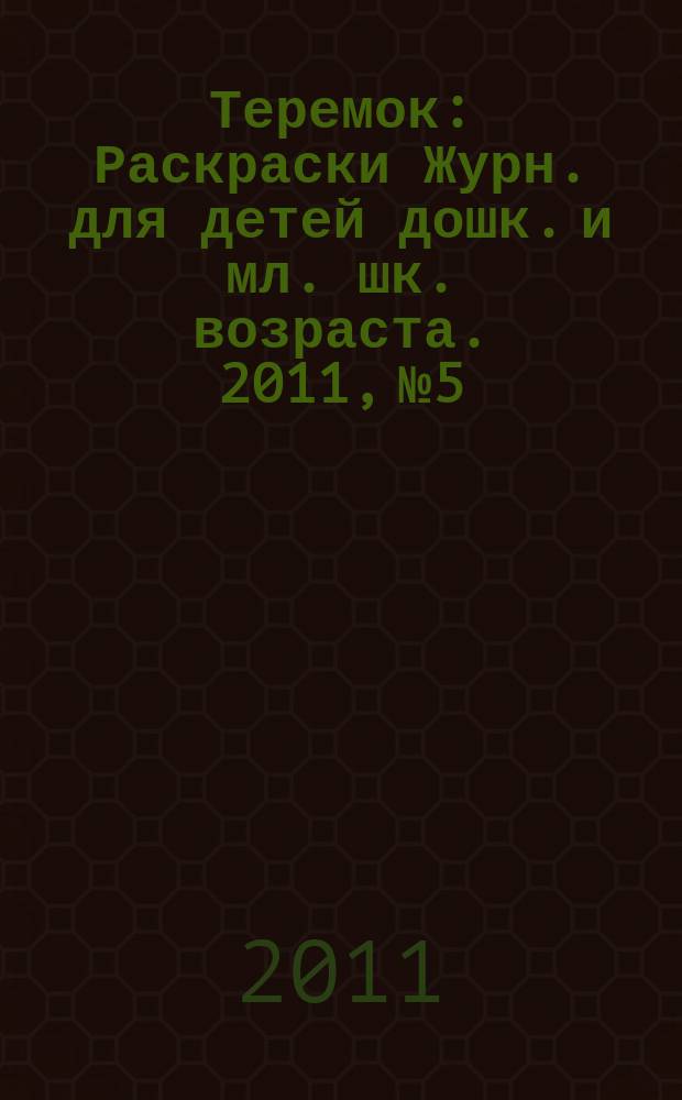 Теремок : Раскраски Журн. для детей дошк. и мл. шк. возраста. 2011, № 5/6 (73)