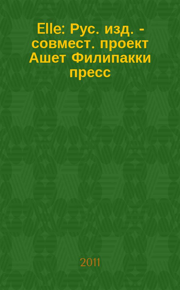 Elle : Рус. изд. - совмест. проект Ашет Филипакки пресс (Париж) и группы Сегодня (Москва). 2011, сент. (179)