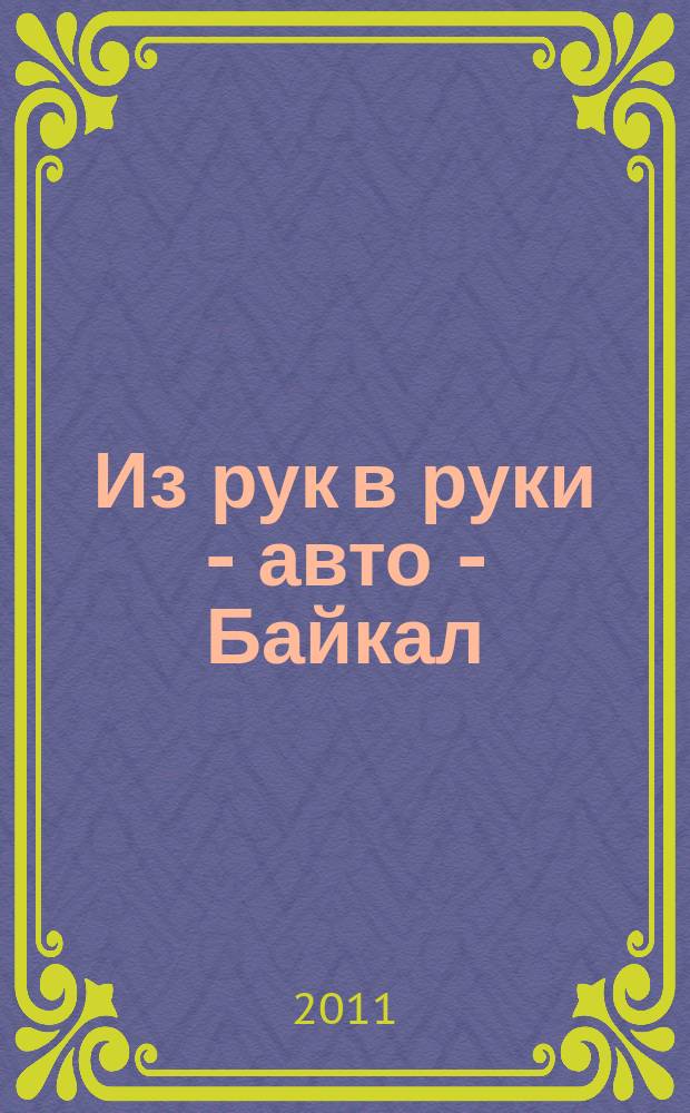 Из рук в руки - авто - Байкал : еженедельник фотообъявлений. 2011, № 19 (183)
