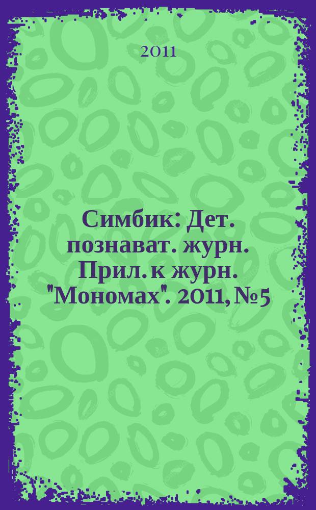 Симбик : Дет. познават. журн. Прил. к журн. "Мономах". 2011, № 5/6 (76)