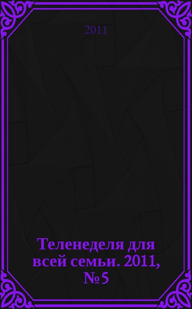 Теленеделя для всей семьи. 2011, № 5 (252)