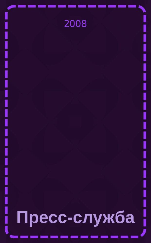 Пресс-служба : Всерос. специализир. журн. для пресс-секретарей, сотрудников пресс-служб и специалистов по связям с общественностью. 2008, № 6