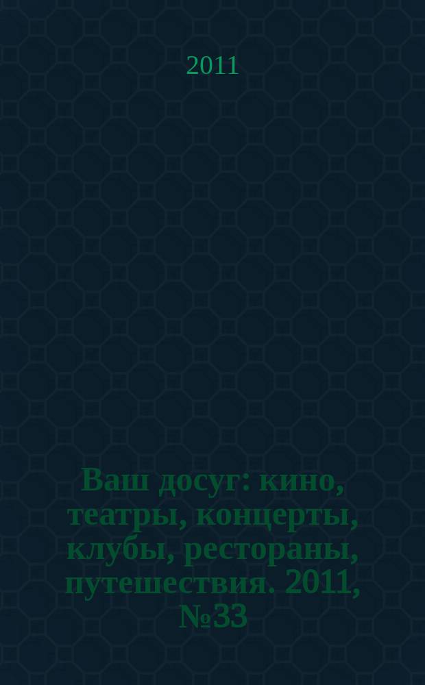 Ваш досуг : кино, театры, концерты, клубы, рестораны, путешествия. 2011, № 33 (744)