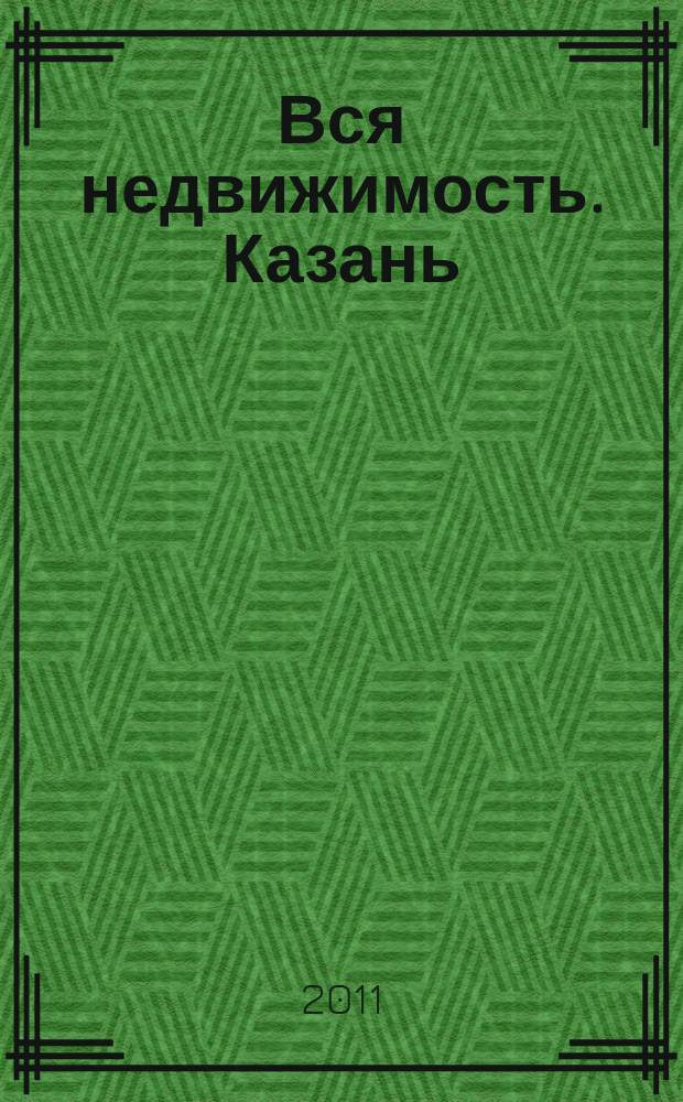 Вся недвижимость. Казань : рекламно-информационное издание. 2011, № 30 (309), ч. 1