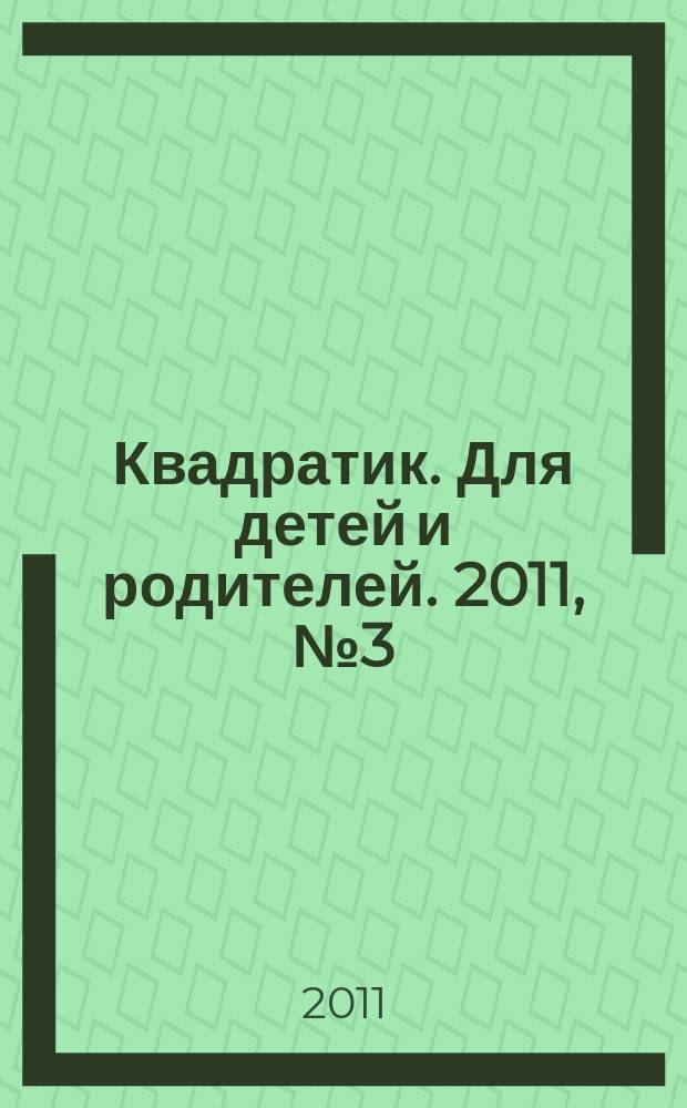 Квадратик. Для детей и родителей. 2011, № 3 (6)