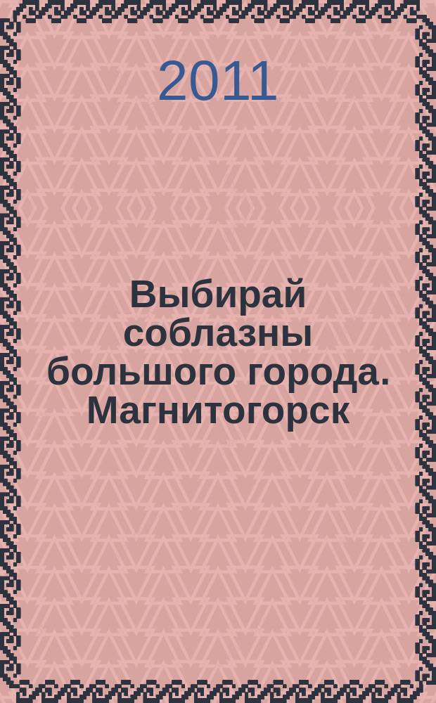 Выбирай соблазны большого города. Магнитогорск : развлечения, отдых, зрелища, культурный досуг. 2011, № 13 (156)