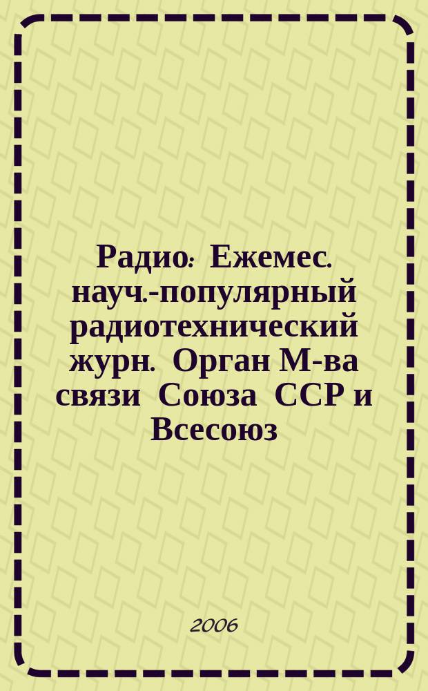 Радио : Ежемес. науч.-популярный радиотехнический журн. Орган М-ва связи Союза ССР и Всесоюз. ордена Красного Знамени добровольного о-ва содействия армии, авиации и флоту. 2006, № 1