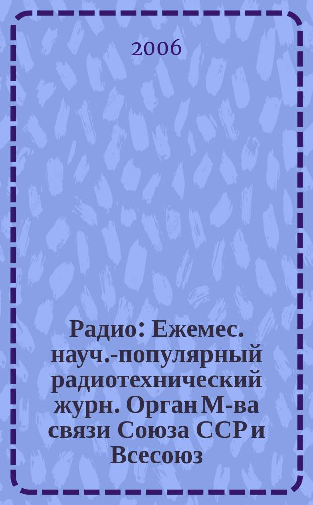 Радио : Ежемес. науч.-популярный радиотехнический журн. Орган М-ва связи Союза ССР и Всесоюз. ордена Красного Знамени добровольного о-ва содействия армии, авиации и флоту. 2006, № 6