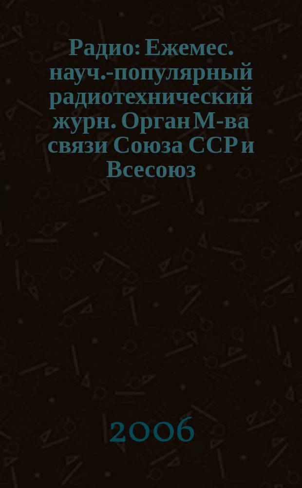 Радио : Ежемес. науч.-популярный радиотехнический журн. Орган М-ва связи Союза ССР и Всесоюз. ордена Красного Знамени добровольного о-ва содействия армии, авиации и флоту. 2006, № 9