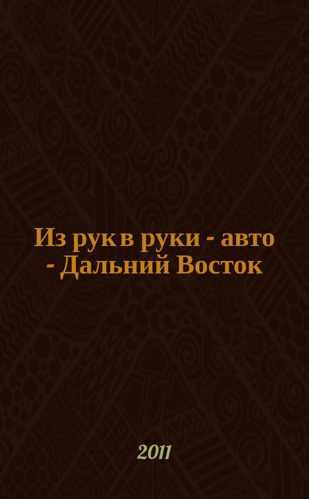 Из рук в руки - авто - Дальний Восток : еженедельник фотообъявлений. 2011, № 28 (660)