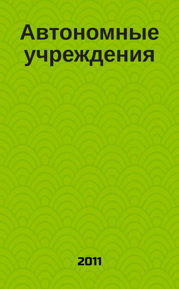 Автономные учреждения : экономика. Налогообложение. Бухгалтерский учет ежемесячный научно-практический журнал для бухгалтера. 2011, № 4