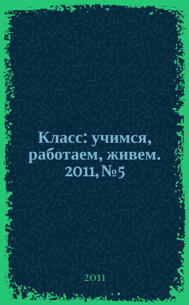 Класс : учимся, работаем, живем. 2011, № 5