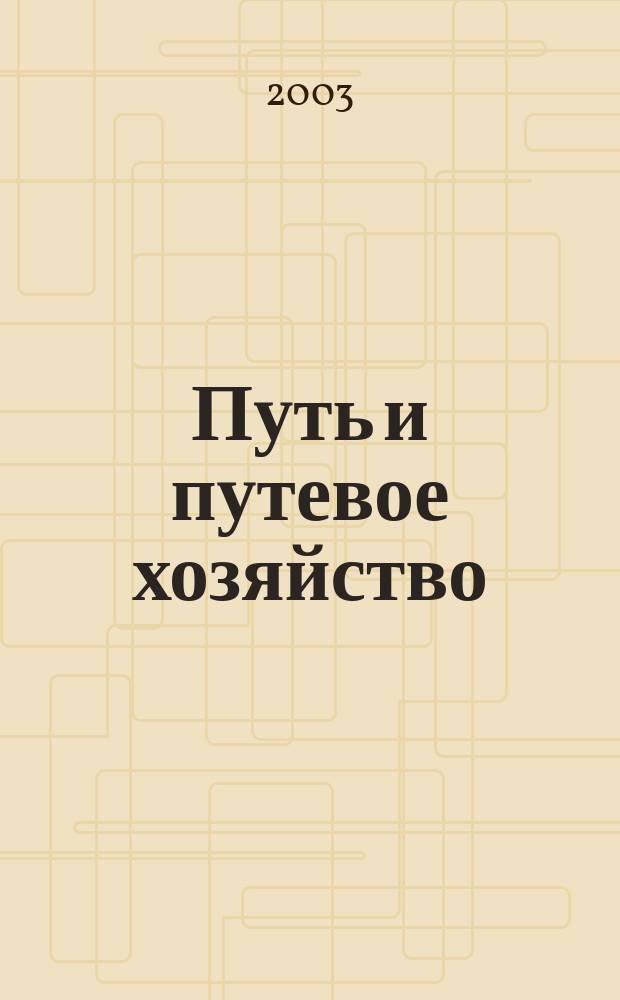 Путь и путевое хозяйство : Ежемес. массовый производ.-техн. журн. Орган М-ва путей сообщ. 2003, № 3