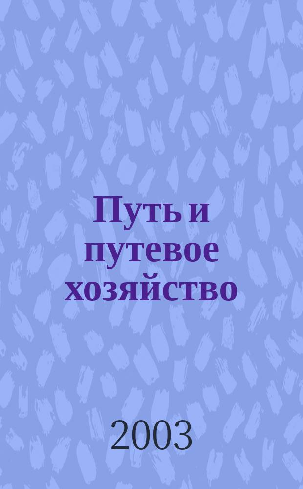 Путь и путевое хозяйство : Ежемес. массовый производ.-техн. журн. Орган М-ва путей сообщ. 2003, № 5